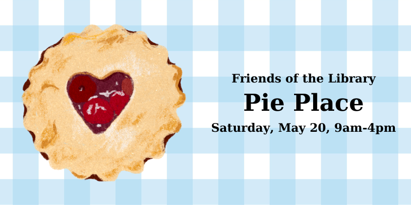 Friends of the library Pie Place Sat May 20, 9am-4pm