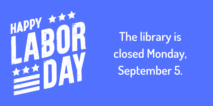 Happy Labor Day. The library is closed Monday, September 5.