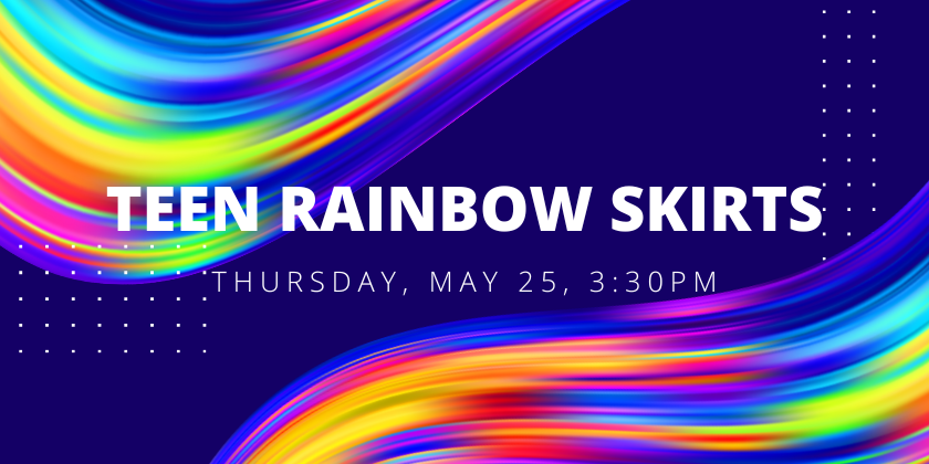 Teen rainbow skirts Thurs May 25, 3:30pm